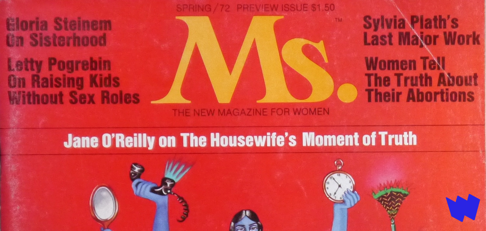 Ms. Magazine cover from 1972 -- cover is red and says "Jane O'Reilly on the Housewife's Moment of Truth" as well as "Gloria STeinem on Sisterhood," "Letty Pogrebin on Raising Kids Without Sex Roles," "Sylvia Plath's Last Major Work," "Women Tell the Truth About Their Abortions."