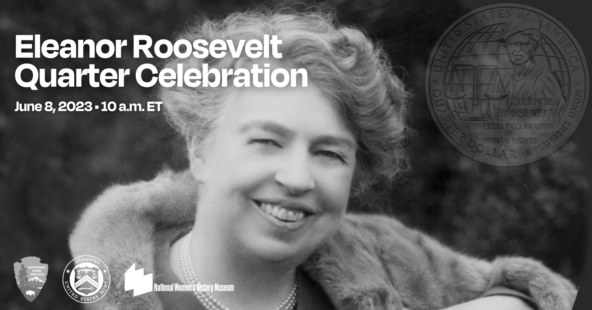Black and white close up of Eleanor Roosevelt smiling. Text says "Eleanor Roosevelt Quarter Celebration" June 8, 2023 at 10 a.m. ET. Includes small logo of National Park Service, U.S. Mint, and National Women's History Museum.